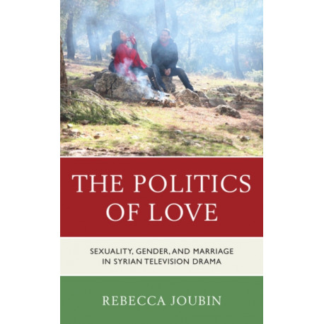 The Politics of Love: Sexuality, Gender, and Marriage in Syrian Television Drama