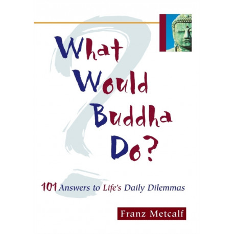 What Would Buddha Do?: 101 Answers to Life's Daily Dilemmas