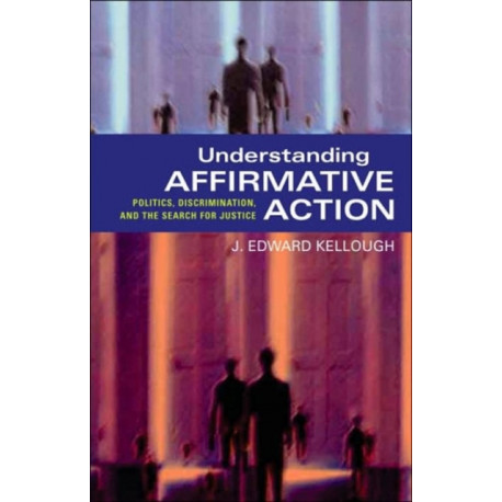 Understanding Affirmative Action: Politics, Discrimination, and the Search for Justice