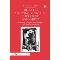 The Art of Adapting Victorian Literature, 1848-1920: Dramatizing Jane Eyre, David Copperfield, and The Woman in White