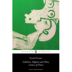 Greek Fiction: Callirhoe, Daphnis and Chloe, Letters of Chion