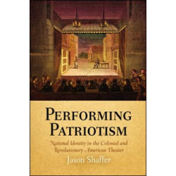 Performing Patriotism: National Identity in the Colonial and Revolutionary American Theater