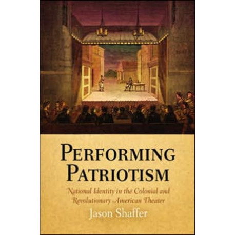 Performing Patriotism: National Identity in the Colonial and Revolutionary American Theater