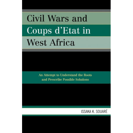 Civil Wars and Coups d'Etat in West Africa: An Attempt to Understand the Roots and Prescribe Possible Solutions