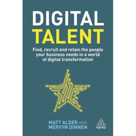 Digital Talent: Find, Recruit and Retain the People your Business Needs in a World of Digital Transformation