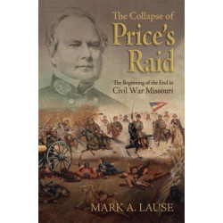 The Collapse of Price's Raid: The Beginning of the End in Civil War Missouri