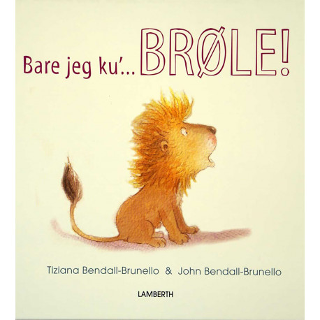 Bare jeg ku'... BRØLE!