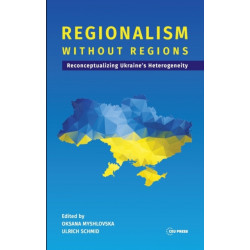 Regionalism without Regions: Reconceptualizing Ukraine's Heterogeneity
