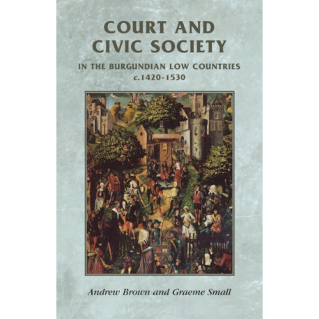 Court and Civic Society in the Burgundian Low Countries C.1420–1530