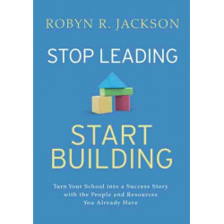 Stop Leading, Start Building!: Turn Your School into a Success Story with the People and Resources You Already Have