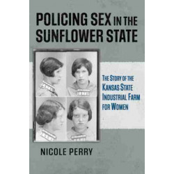 Policing Sex in the Sunflower State: The Story of the Kansas State Industrial Farm for Women
