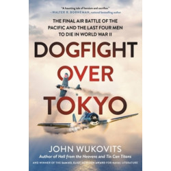 Dogfight over Tokyo: The Final Air Battle of the Pacific and the Last Four Men to Die in World War II