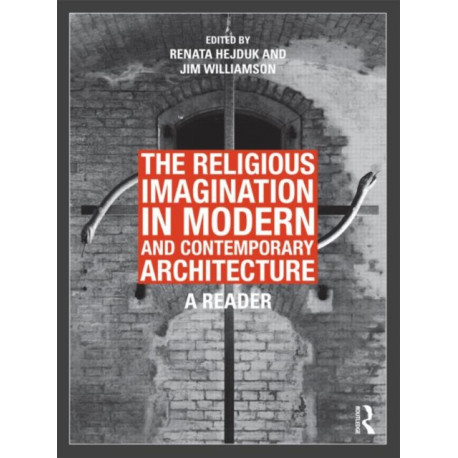 The Religious Imagination in Modern and Contemporary Architecture: A Reader