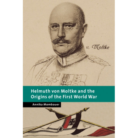 Helmuth von Moltke and the Origins of the First World War