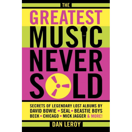 The Greatest Music Never Sold: Secrets of Legendary Lost Albums by David Bowie, Seal, Beastie Boys, Chicago, Mick Jagger and More!
