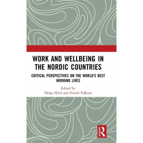 Work and Wellbeing in the Nordic Countries: Critical Perspectives on the World's Best Working Lives