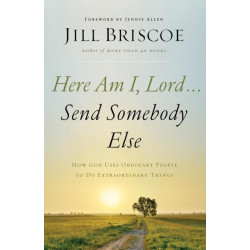 Here Am I, Lord...Send Somebody Else: How God Uses Ordinary People to Do Extraordinary Things
