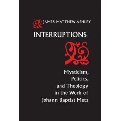 Interruptions: Mysticism, Politics, and Theology in the Work of Johann Baptist Metz