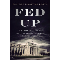 Fed Up: An Insider's Take on Why the Federal Reserve is Bad for America