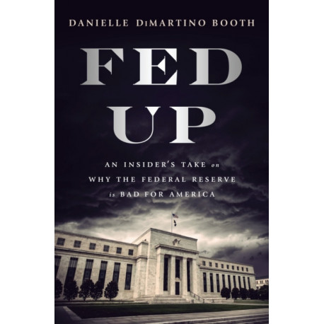 Fed Up: An Insider's Take on Why the Federal Reserve is Bad for America