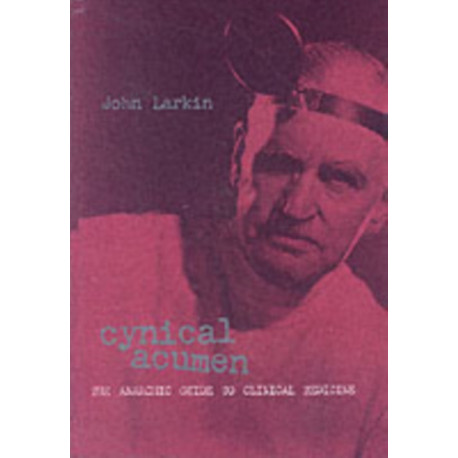 Cynical Acumen: The Anarchic Guide to Clinical Medicine