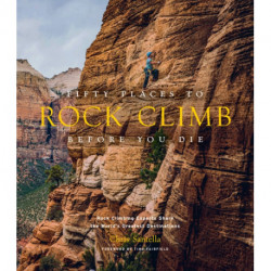 Fifty Places to Rock Climb Before You Die: Rock Climbing Experts Share the World's Greatest Destinations