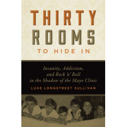 Thirty Rooms to Hide in: Insanity, Addiction, and Rock 'n' Roll in the Shadow of the Mayo Clinic