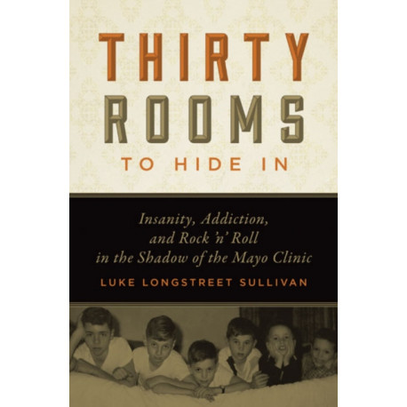 Thirty Rooms to Hide in: Insanity, Addiction, and Rock 'n' Roll in the Shadow of the Mayo Clinic