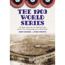 The 1903 World Series: The Boston Americans, the Pittsburg Pirates, and the "First Championship of the United States"
