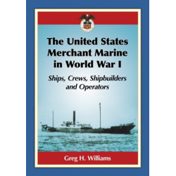 The United States Merchant Marine in World War I: Ships, Crews, Shipbuilders and Operators
