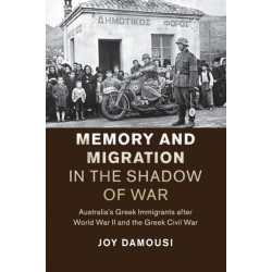 Memory and Migration in the Shadow of War: Australia's Greek Immigrants after World War II and the Greek Civil War