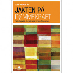 Jakten på dømmekraft : praksisnært etikkarbeid i helsetjenesten: praksisnært etikkarbeid i helsetjenesten