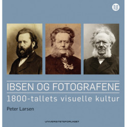 Ibsen og fotografene : 1800-tallets visuelle kultur: 1800-tallets visuelle kultur