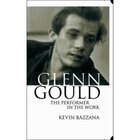 Glenn Gould: The Performer in the Work: A Study in Performance Practice