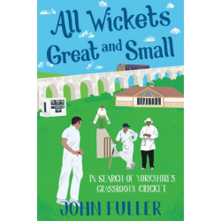 All Wickets Great and Small: In Search of Yorkshire's Grassroots Cricket