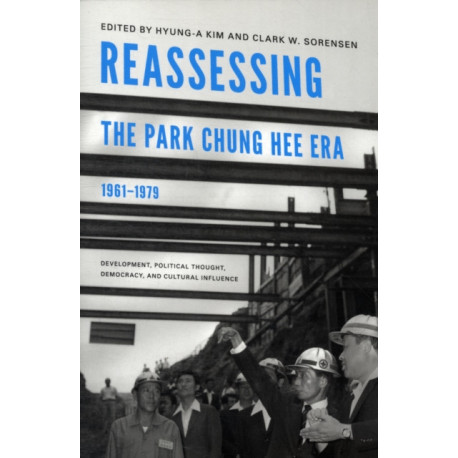 Reassessing the Park Chung Hee Era, 1961-1979: Development, Political Thought, Democracy, and Cultural Influence