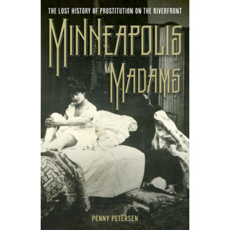 Minneapolis Madams: The Lost History of Prostitution on the Riverfront