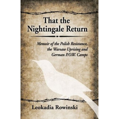That the Nightingale Return: Memoir of the Polish Resistance, the Warsaw Uprising and German P.O.W. Camps