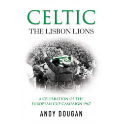 Celtic: The Lisbon Lions: A Celebration of the European Cup Campaign 1967
