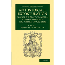 An Historiall Expostulation against the Beastlye Abusers, Both of Chyrurgerie and Physyke, in oure Tyme: With a Goodlye Doctrine and Instruction, Necessarye to Be Marked and Followed, of All True Chirurgiens