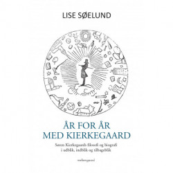 År for år med Kierkegaard: Søren Kierkegaards filosofi og biografi i udblik, indblik og tilbageblik