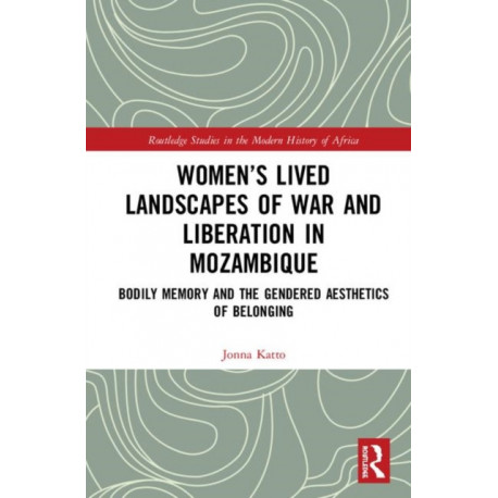 Women’s Lived Landscapes of War and Liberation in Mozambique: Bodily Memory and the Gendered Aesthetics of Belonging