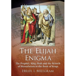 The Elijah Enigma: The Prophet, King Ahab and the Rebirth of Monotheism in the Book of Kings