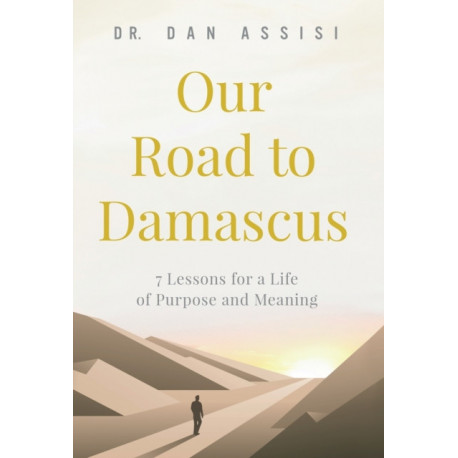 Our Road to Damascus: 7 Lessons for a Life of Purpose and Meaning