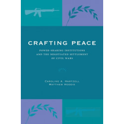 Crafting Peace: Power-Sharing Institutions and the Negotiated Settlement of Civil Wars