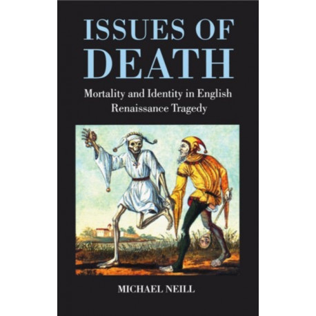 Issues of Death: Mortality and Identity in English Renaissance Tragedy