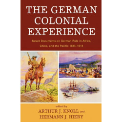 The German Colonial Experience: Select Documents on German Rule in Africa, China, and the Pacific 1884-1914