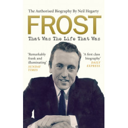 Frost: That Was The Life That Was: The Authorised Biography