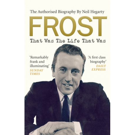 Frost: That Was The Life That Was: The Authorised Biography