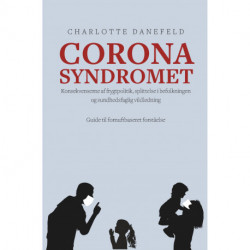 Corona Syndromet: Konsekvenserne af frygtpolitik, splittelse i befolkningen og sundhedsfaglig vildledning. En guide til fornuftsbaseret forståelse.